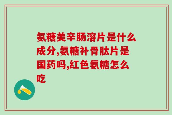 海靓专属安糖软骨素？氨糖软骨素是什么