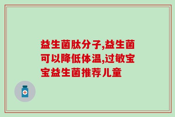 经常放屁吃什么牌子的益生菌好(选择合适的益生菌,远离不适!) 经常放屁吃什么牌子的益生菌好(选择合适的益生菌,远离不适!)