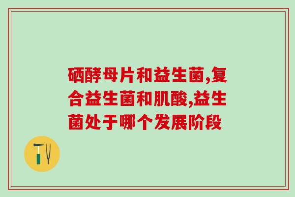 绿便泡沫黏液吃什么益生菌(绿便泡沫黏液？吃这些益生菌来改善肠道健康！)
