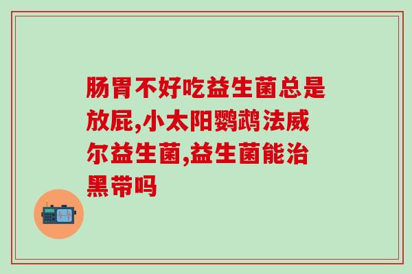 管肚子胀的益生菌叫什么(缓解腹胀的益生菌叫什么？)