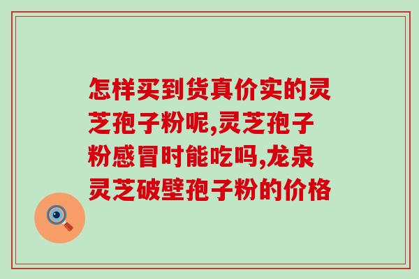 灵芝孢子粉胶囊功效与价格？孢子粉市面售价是多少