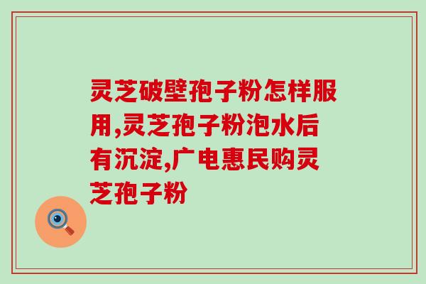 灵芝孢子粉蕴藏之宝？听说灵芝孢子粉非常好，身边的好多朋友都在吃，想问问灵芝孢子粉究竟有多好