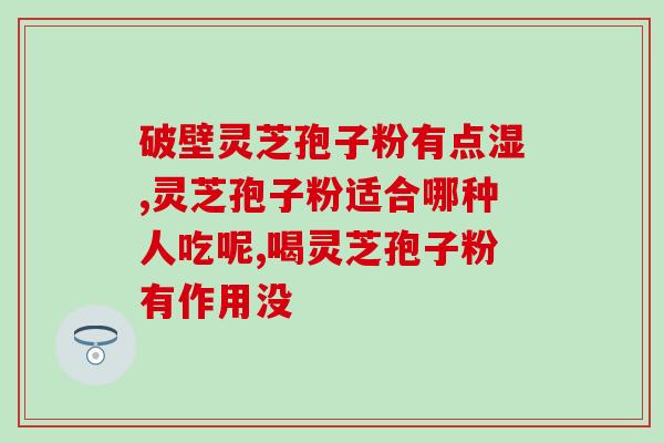 天津灵芝破壁？灵芝破壁孢子粉哪里有卖