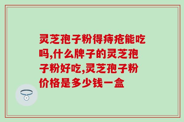 灵芝孢子粉外痔可以吃吗？吃灵芝孢子粉为什么出汗