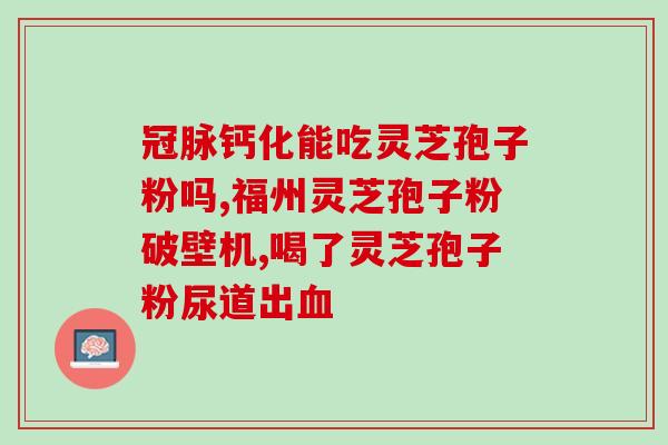 大连生产的破壁灵芝孢子粉？哪里买破壁灵芝孢子粉最正宗
