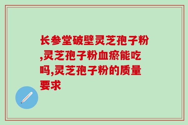灵芝孢子粉开封了多久吃完？怎么判断孢子粉过期了没