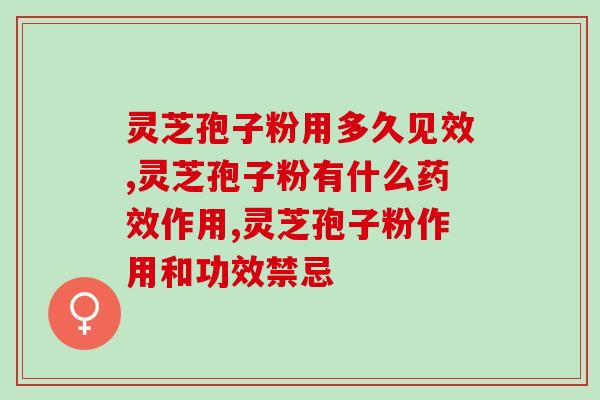天天吃灵芝孢子粉的好处？灵芝孢子粉长期吃害处是什么