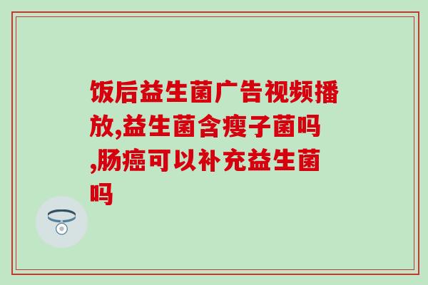 老爸评测你需要补充益生菌吗(父亲建议你添加益生菌以促进健康——你需要吗？)