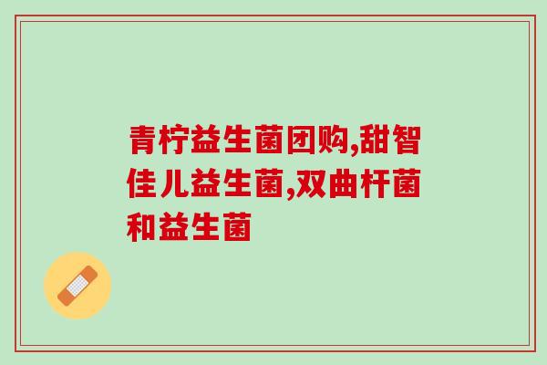 益生菌药品有哪几种药物(益生菌药品种类有哪些？)