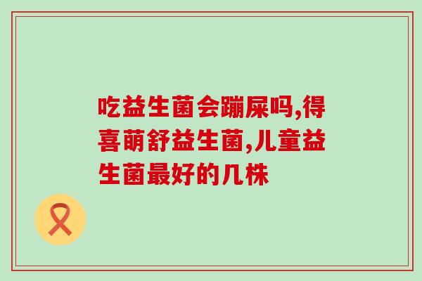 积食益生菌肠胃胀气怎么办(解决积食引起的肠胀气，试试益生菌！)