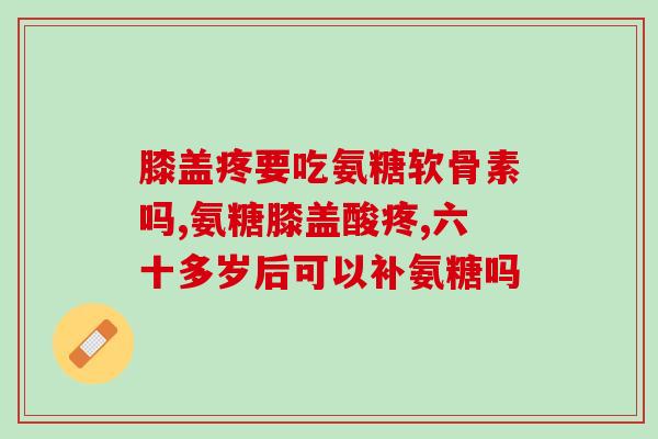氨糖可以一天吃两粒吗？氨糖软骨素钙片怎么吃效果好