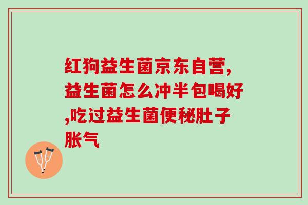 肠胀气用啥益生菌好(肠胀气该用何种益生菌？推荐几种好的选择！)
