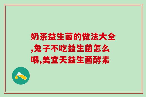 童达山益生菌怎么样(童达山益生菌的功效与作用详解)