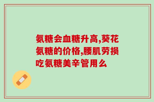 氨糖钙片青年人一天吃几片？补充氨糖应该吃什么氨糖的价格又是多少