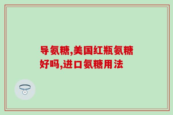 有适合青少年吃的氨糖吗？红氨糖和绿氨糖有什么区别