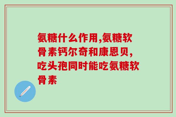 康牌氨糖软骨素加钙片？维护关节的健康，吃氨糖软骨素还用吃钙片吗