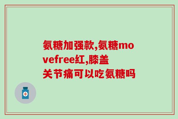 10岁能不能吃氨糖软骨素？哪些人应该补补，吃氨糖软骨素钙片啊