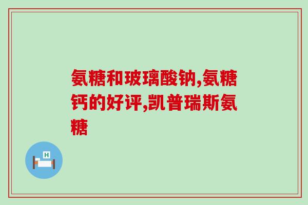 药物类氨糖副作用是什么？氨糖的不良反应