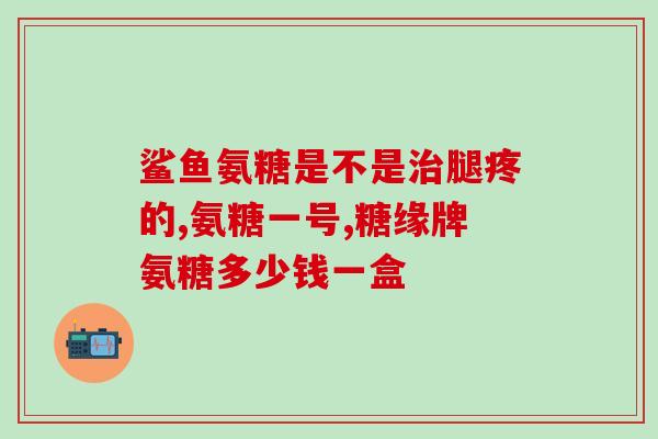护肝片软骨素的功效？为什么说氨糖软骨素可以养护关节问题