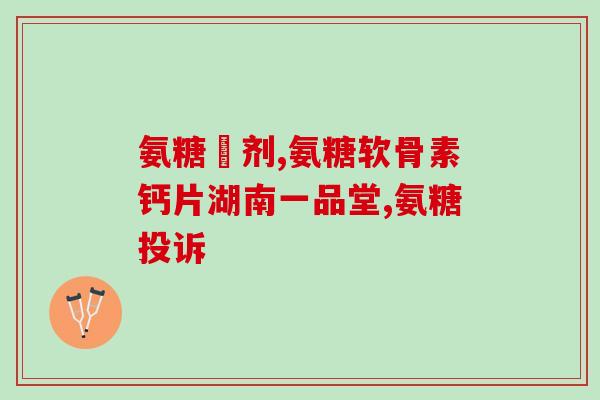 氨糖软骨素吃了腿更疼了？氨糖软骨素吃多久见效，长时间吃会有不好的影响吗