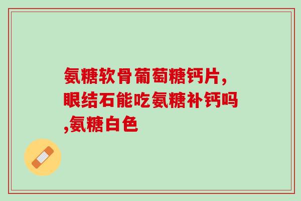 软骨素滴眼液孕妇？含氨糖软骨素的产品主要适用哪些人群