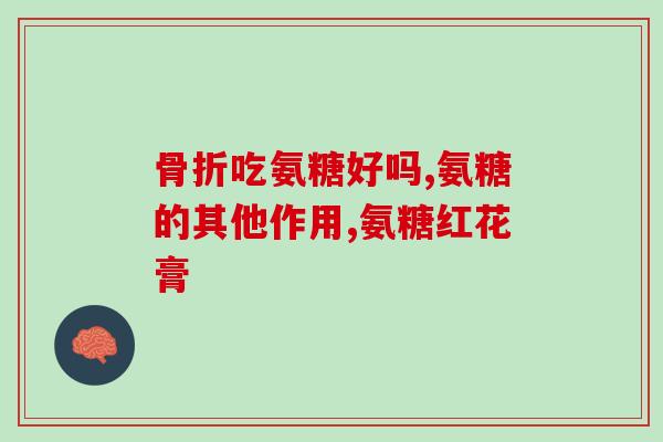 氨糖治什么病你可以把它吃了？氨糖的作用和功效是什么