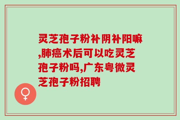 灵芝孢子粉对淋巴疼？灵芝孢子粉功效与作用及用量是什么