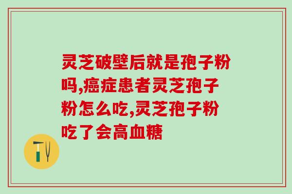 灵芝孢子粉最好每次吃多少？灵芝孢子粉功效与作用及用量是什么