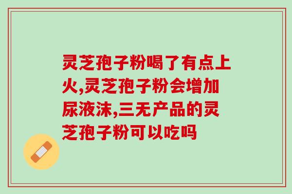 灵芝孢子粉哪种破壁的好？哪个牌子的灵芝孢子粉最好