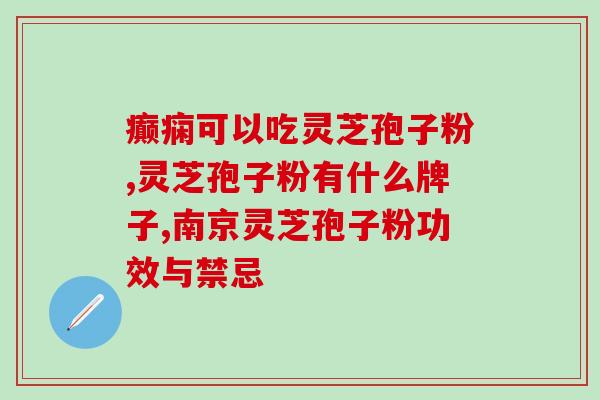 灵芝孢子 本草纲目？夏天吃灵芝孢子粉不上火吗