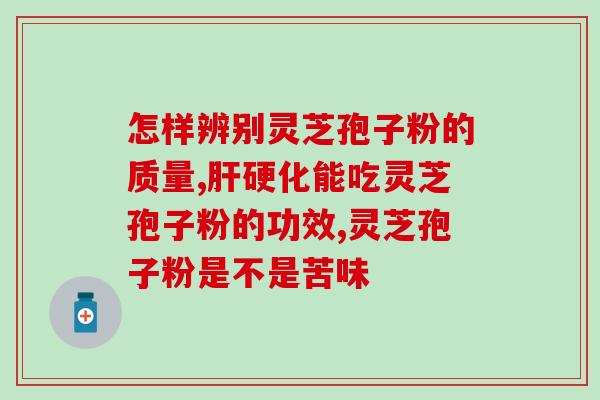 灵芝孢子粉 鼻干燥？好的灵芝孢子粉是苦的吗