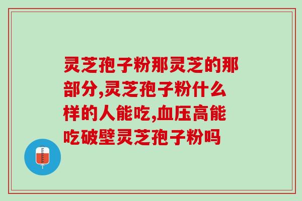 服用灵芝破壁孢子粉变瘦了？破壁灵芝孢子粉的功效与作用有哪些