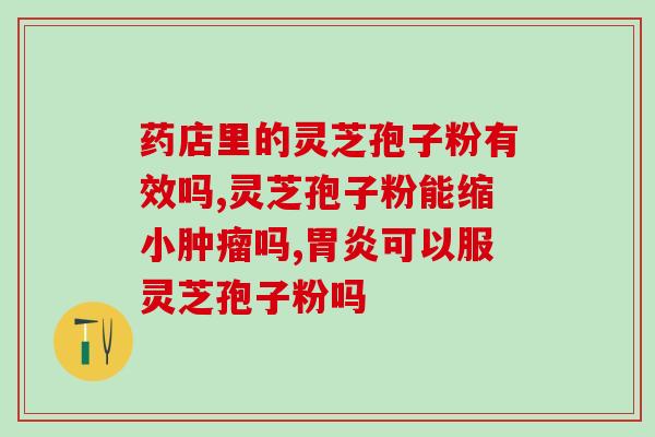 灵芝孢子粉特级功效？灵芝孢子粉的功效和作用是什么