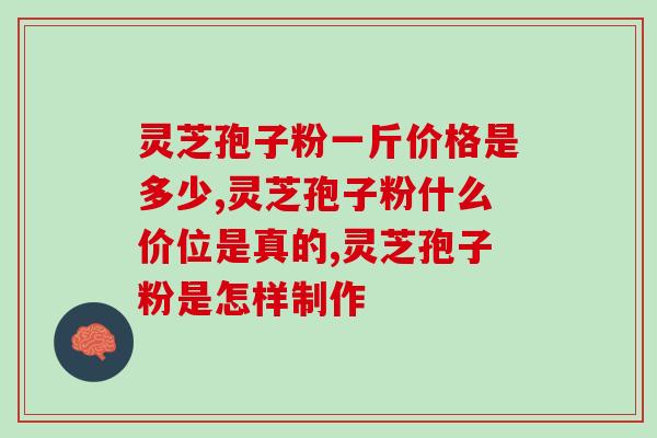 医用灵芝孢子粉的价格？灵芝孢子粉多少钱一盒