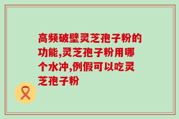 灵芝孢子粉误区?哪类人不适合服用灵芝孢子粉 灵芝孢子粉误区?哪类人不适合服用灵芝孢子粉