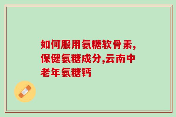 氨糖骨胶原钙吃了发胖吗？氨糖软骨素钙片对骨关节起什么作用，有什么好处呢