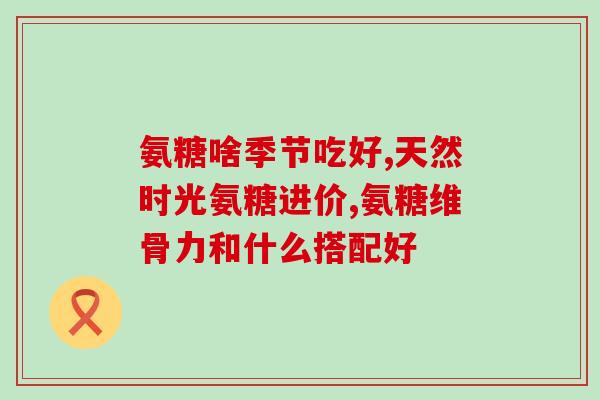 氨糖软骨素几天为一个疗程？氨糖软骨素可以长期吃吗有什么作用呢