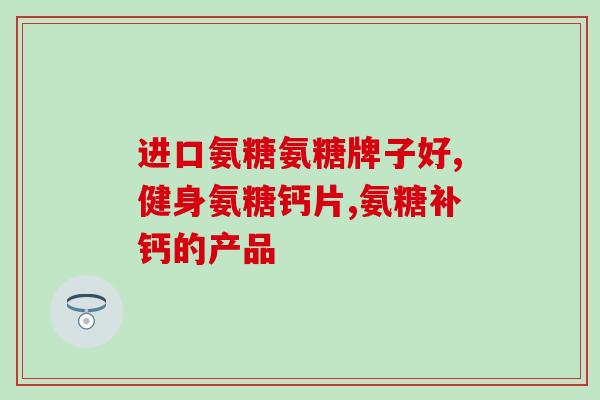 软骨素哪个牌子？十大氨糖软骨素品牌都有哪些国内比较多人选择是哪款啊