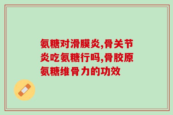 氨糖软骨素葡萄糖酸钙d片？氨糖软骨素钙片该如何选择，挑选氨糖需要注意什么