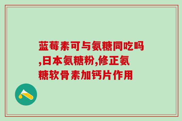 安糖软骨素江西产？国药准字的氨糖有什么