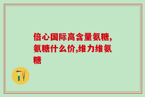 治疗关节痛的进口氨糖有那些？美国进口氨糖叫什么牌子