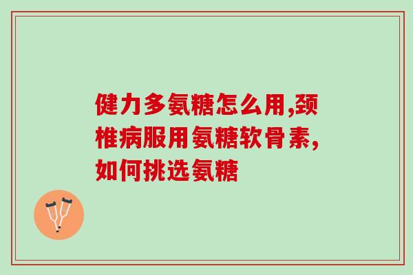 颈椎软骨素的功效？氨糖软骨素钙片的作用是什么