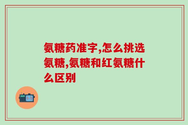 哪个品牌的氨糖效果比较好一点？氨糖哪种牌子的口碑好