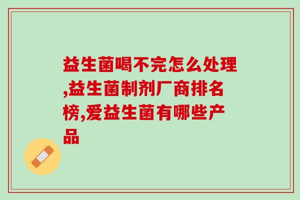 益生菌的正确服用方法儿童用量表(儿童服用益生菌正确用量建议) 益生菌的正确服用方法儿童用量表(儿童服用益生菌正确用量建议)
