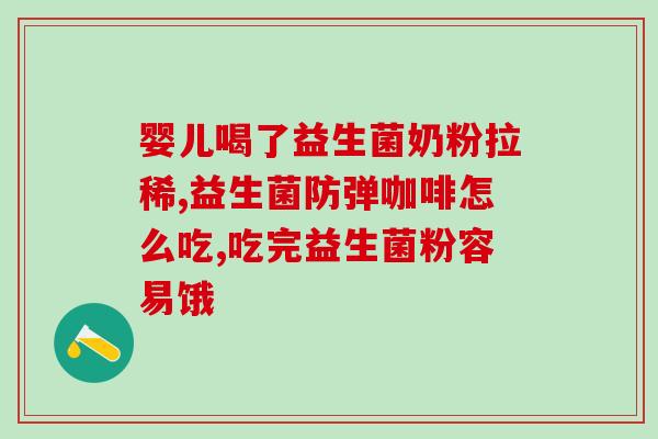纽曼思益生菌喝了之后绿便了(喝纽曼思益生菌后，出现绿色大便)