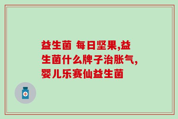 缓解肠胀气的益生菌婴儿(缓解宝宝肠胀气的益生菌)