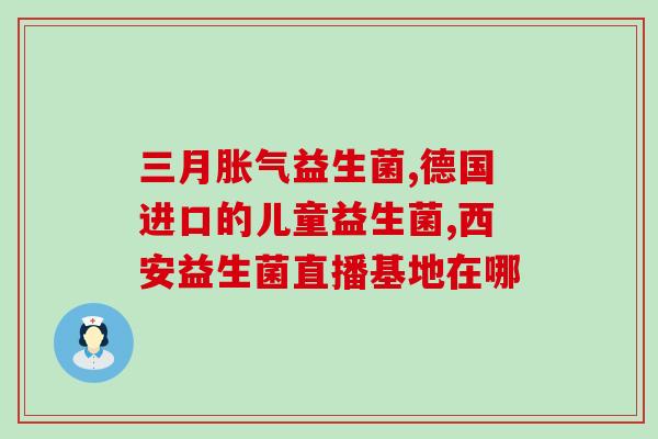 给新生儿用的益生菌有哪些(新生儿益生菌推荐：增强肠道健康的必备选择)