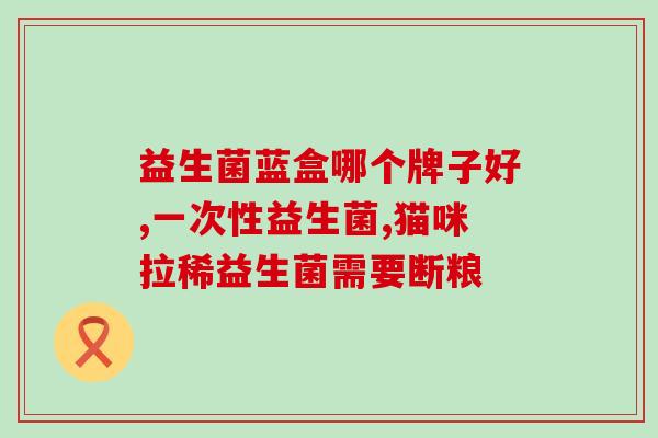 经常拉肚子喝什么益生菌好(经常腹泻，喝这种益生菌最有效)