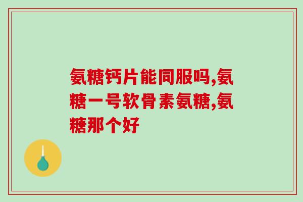 双醋瑞因和氨糖能同时用吗(能否同时使用双醋瑞因和氨糖？)