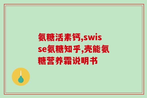 氨基糖软骨素钙胶囊？氨糖软骨素钙片的功效和作用是什么一般吃多久才会有效果